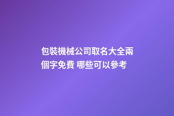 包裝機械公司取名大全兩個字免費 哪些可以參考-第1張-公司起名-玄機派